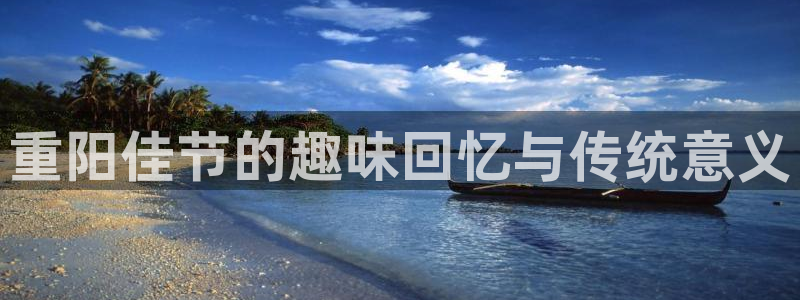 漫蛙manwa正版下载入口：重阳佳节的趣味回忆与传统意义