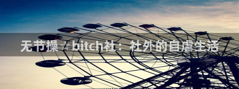 漫蛙安卓下载入口：无节操☆bitch社：社外的自虐生活