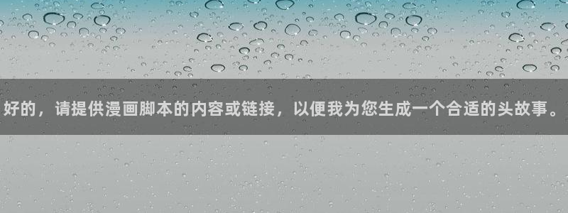 漫蛙非零和博弈：好的，请提供漫画脚本的内容或链接，以便我为您生成一个合适的头故事。